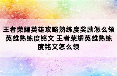 王者荣耀英雄攻略熟练度奖励怎么领英雄熟练度铭文 王者荣耀英雄熟练度铭文怎么领